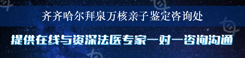 齐齐哈尔拜泉万核亲子鉴定咨询处